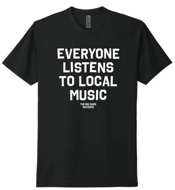 Black T-shirt printed in white with "Everyone listens to local music" and The Big Dark Records.